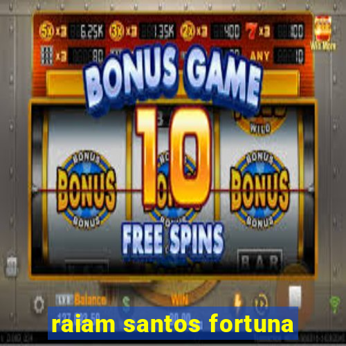 raiam santos fortuna